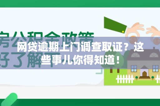 昌江网贷逾期上门调查取证？这些事儿你得知道！