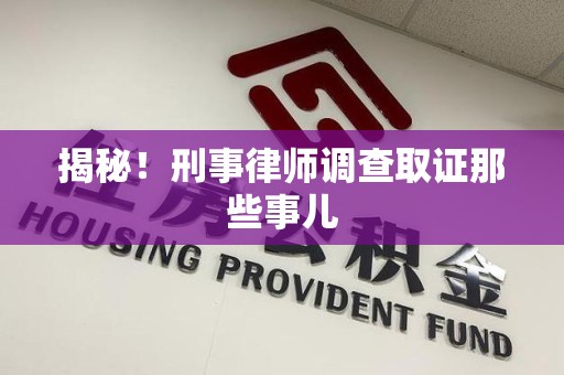 昌江揭秘！刑事律师调查取证那些事儿