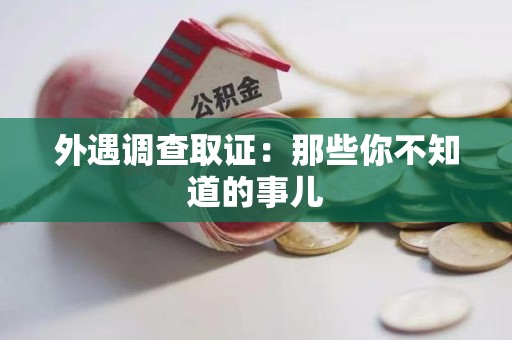 昌江外遇调查取证：那些你不知道的事儿