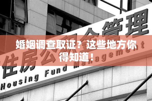 昌江婚姻调查取证?这些地方你得知道! 昌江婚姻调查取证?这些地方你得知道!