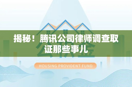昌江揭秘!腾讯公司律师调查取证那些事儿 昌江揭秘!腾讯公司律师调查取证那些事儿