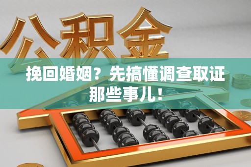 昌江挽回婚姻？先搞懂调查取证那些事儿！