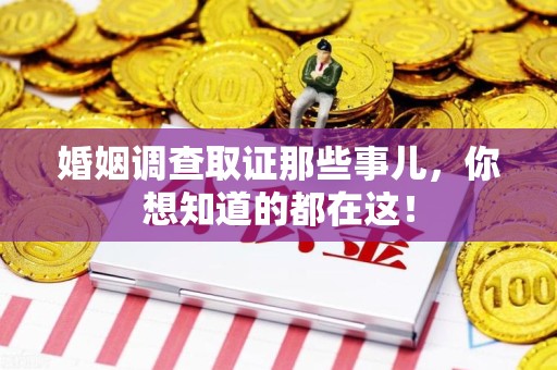 昌江婚姻调查取证那些事儿，你想知道的都在这！