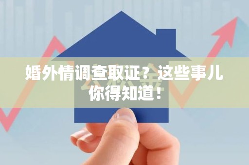 昌江婚外情调查取证？这些事儿你得知道！