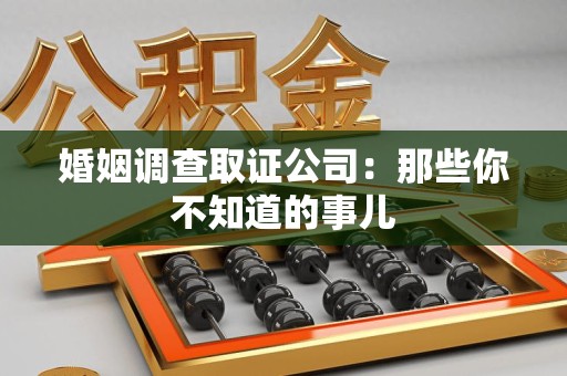 昌江婚姻调查取证公司：那些你不知道的事儿