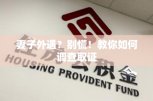 昌江妻子外遇?别慌!教你如何调查取证 昌江妻子外遇?别慌!教你如何调查取证