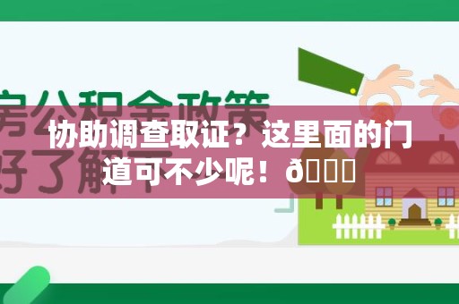 昌江协助调查取证？这里面的门道可不少呢！😎