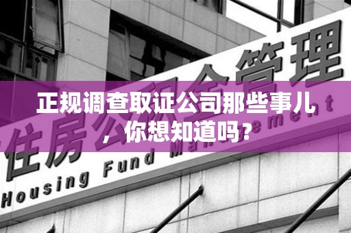昌江正规调查取证公司那些事儿，你想知道吗？