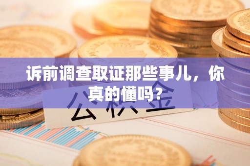 昌江诉前调查取证那些事儿,你真的懂吗? 昌江诉前调查取证那些事儿,你真的懂吗?