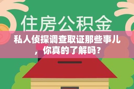 昌江私人侦探调查取证那些事儿，你真的了解吗？