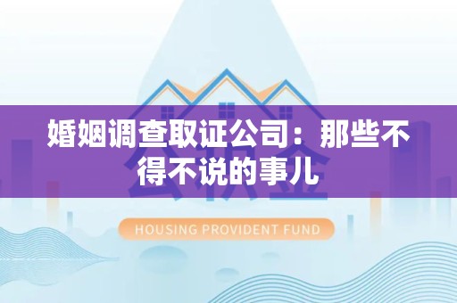 昌江婚姻调查取证公司：那些不得不说的事儿