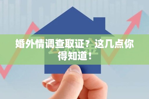 昌江婚外情调查取证？这几点你得知道！