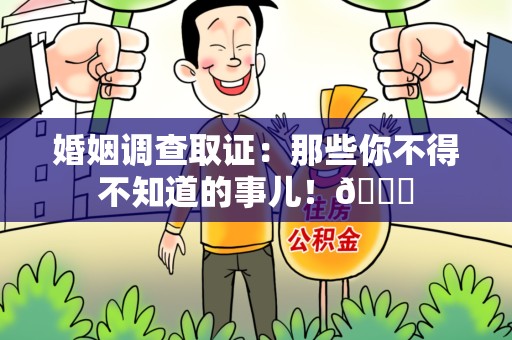 昌江婚姻调查取证：那些你不得不知道的事儿！😎