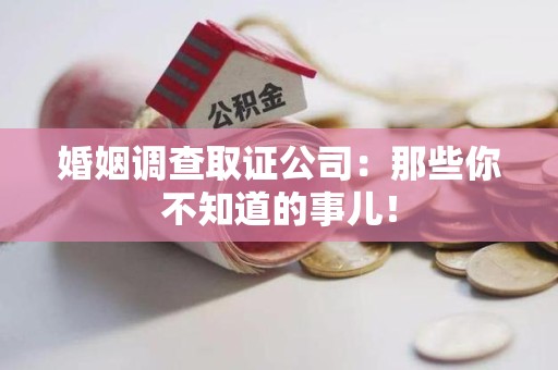 昌江婚姻调查取证公司：那些你不知道的事儿！