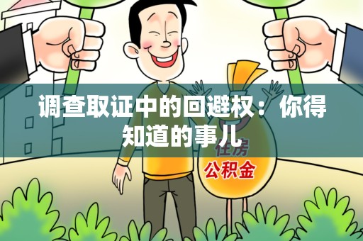 昌江调查取证中的回避权：你得知道的事儿