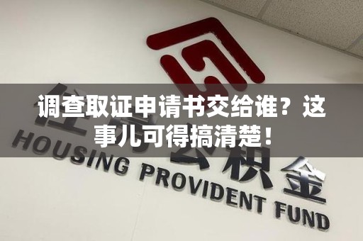 昌江调查取证申请书交给谁？这事儿可得搞清楚！