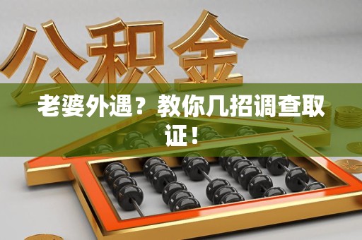 昌江老婆外遇？教你几招调查取证！