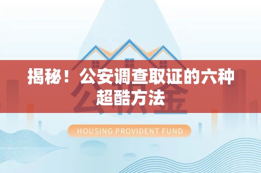 昌江揭秘！公安调查取证的六种超酷方法