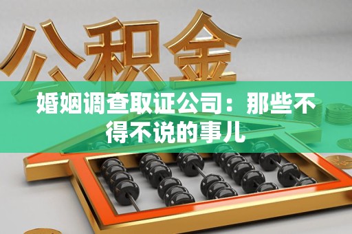 昌江婚姻调查取证公司：那些不得不说的事儿
