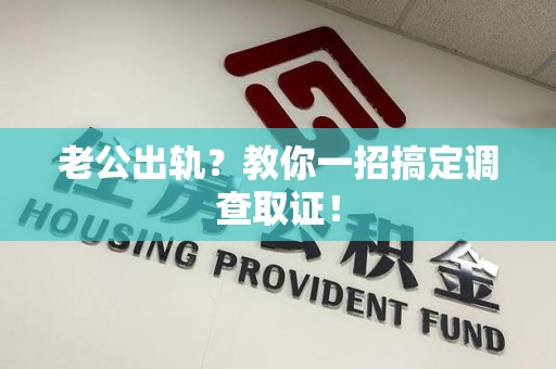 昌江老公出轨？教你一招搞定调查取证！