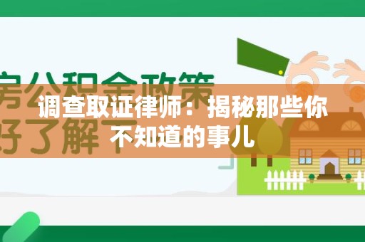 昌江调查取证律师：揭秘那些你不知道的事儿