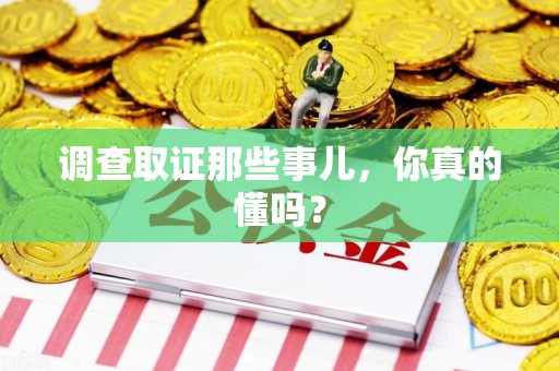 昌江调查取证那些事儿，你真的懂吗？