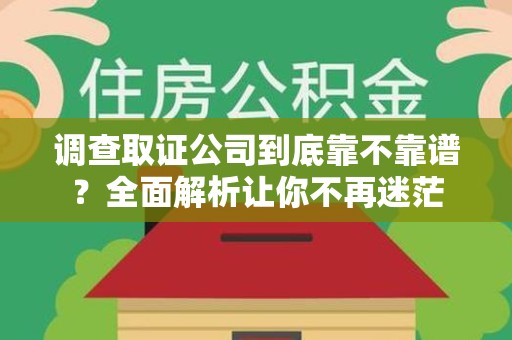 昌江调查取证公司到底靠不靠谱？全面解析让你不再迷茫