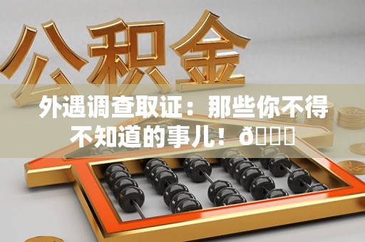 昌江外遇调查取证：那些你不得不知道的事儿！😎