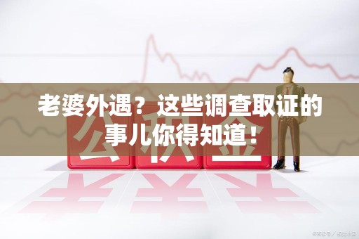 昌江老婆外遇？这些调查取证的事儿你得知道！