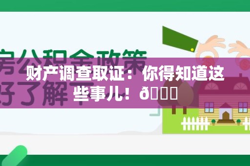 昌江财产调查取证：你得知道这些事儿！😎