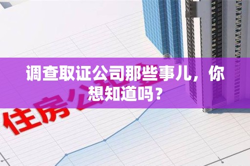 昌江调查取证公司那些事儿，你想知道吗？