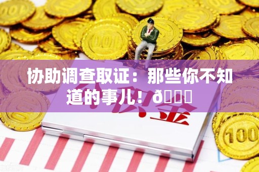 昌江协助调查取证：那些你不知道的事儿！😎