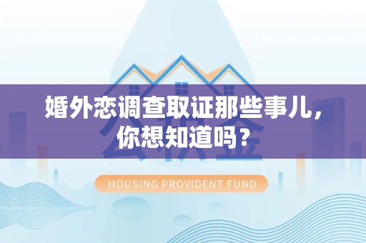 昌江婚外恋调查取证那些事儿，你想知道吗？