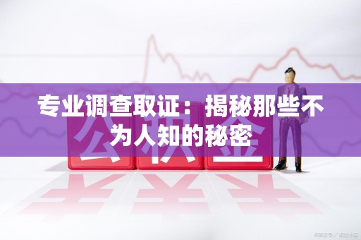 昌江专业调查取证：揭秘那些不为人知的秘密