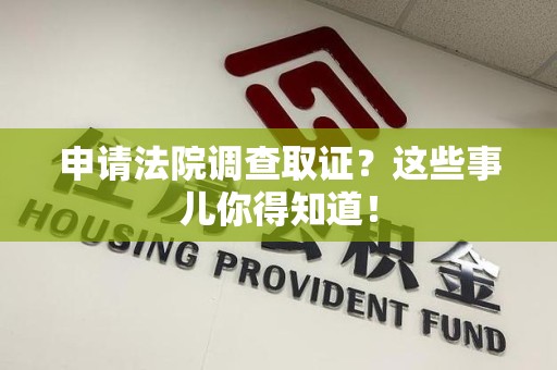 昌江申请法院调查取证？这些事儿你得知道！