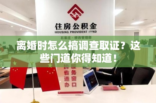 昌江离婚时怎么搞调查取证？这些门道你得知道！