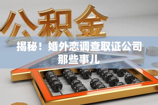 昌江揭秘！婚外恋调查取证公司那些事儿