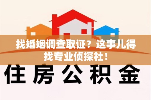 昌江找婚姻调查取证？这事儿得找专业侦探社！