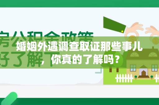 昌江婚姻外遇调查取证那些事儿，你真的了解吗？