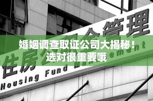 昌江婚姻调查取证公司大揭秘！选对很重要哦