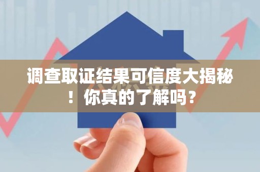 昌江调查取证结果可信度大揭秘！你真的了解吗？