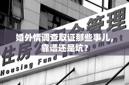 昌江婚外情调查取证那些事儿，靠谱还是坑？