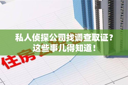 昌江私人侦探公司找调查取证？这些事儿得知道！