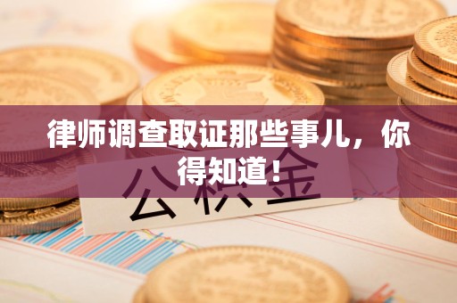 昌江律师调查取证那些事儿，你得知道！