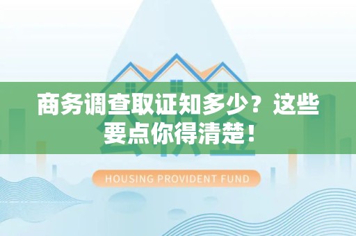 昌江商务调查取证知多少？这些要点你得清楚！