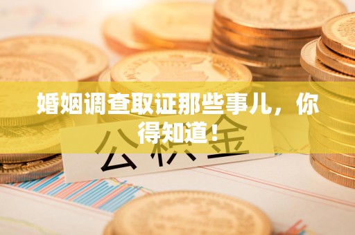 昌江婚姻调查取证那些事儿，你得知道！