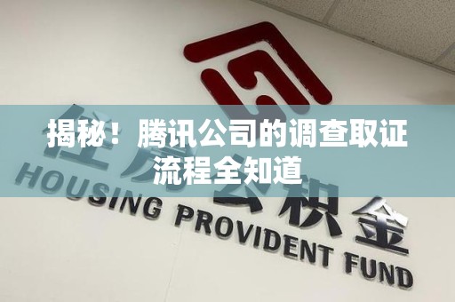 昌江揭秘！腾讯公司的调查取证流程全知道