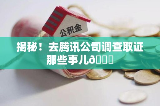 昌江揭秘！去腾讯公司调查取证那些事儿😎