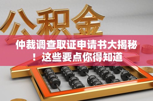 昌江仲裁调查取证申请书大揭秘！这些要点你得知道